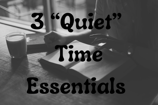 3 “Quiet” Time Essentials